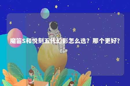 魔笛S和悦刻五代幻影怎么选？那个更好？