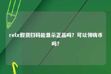 relx假货扫码能显示正品吗？可以领嗨币吗？