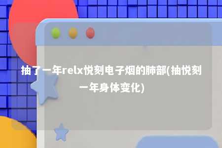 抽了一年relx悦刻电子烟的肺部(抽悦刻一年身体变化)