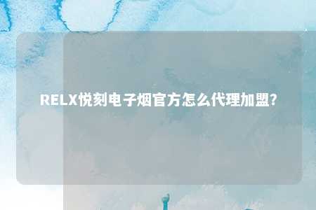 RELX悦刻电子烟官方怎么代理加盟？