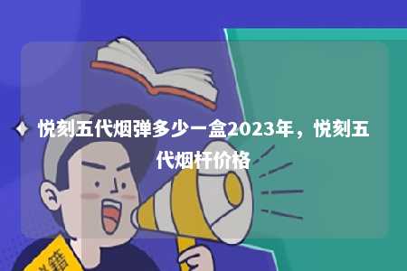 悦刻五代烟弹多少一盒2023年，悦刻五代烟杆价格