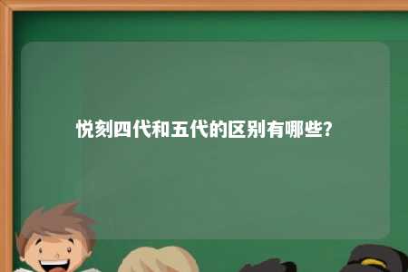 悦刻四代和五代的区别有哪些？