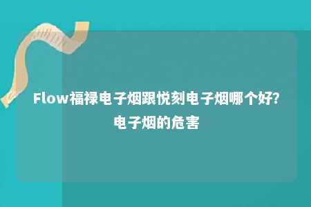 Flow福禄电子烟跟悦刻电子烟哪个好？电子烟的危害