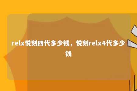 relx悦刻四代多少钱，悦刻relx4代多少钱