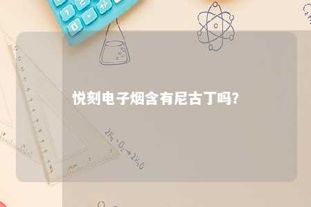 悦刻电子烟含有尼古丁吗？