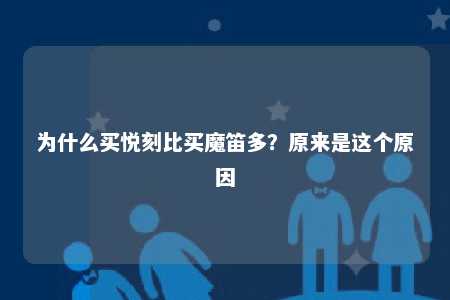 为什么买悦刻比买魔笛多？原来是这个原因