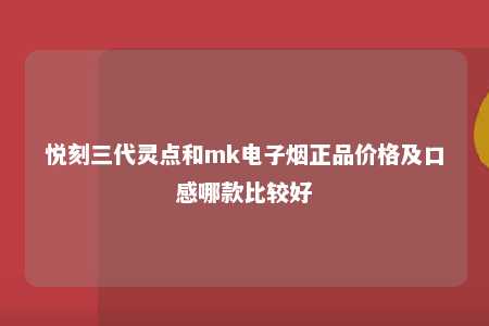 悦刻三代灵点和mk电子烟正品价格及口感哪款比较好