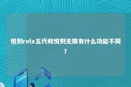 悦刻relx五代和悦刻无限有什么功能不同？