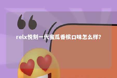 relx悦刻一代蜜瓜香槟口味怎么样？