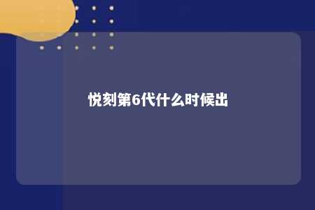 悦刻第6代什么时候出